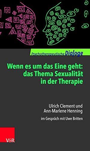 Wenn es um das Eine geht: das Thema Sexualität in der Therapie: Ulrich Clement und Ann-Marlene Henning im Gespräch mit Uwe Britten (Psychotherapeutische Dialoge)