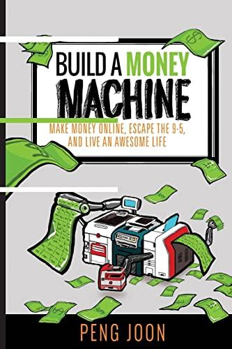 Build a Money Machine: Make Money Online, Escape the 9-5 and Live An Awesome Life