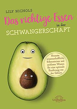 Das richtige Essen in der Schwangerschaft: Neueste wissenschaftliche Erkenntnisse und zeitloses Wissen für eine optimale Ernährung vor der Geburt