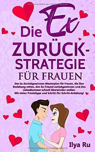 DIE EX ZURÜCK STRATEGIE FÜR FRAUEN: Ex zurück gewinnen Masterplan für Frauen, die ihre Beziehung retten, den Ex-Freund zurückgewinnen und den Liebeskummer schnell überwinden wollen.