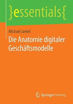 Die Anatomie digitaler Geschäftsmodelle (essentials)