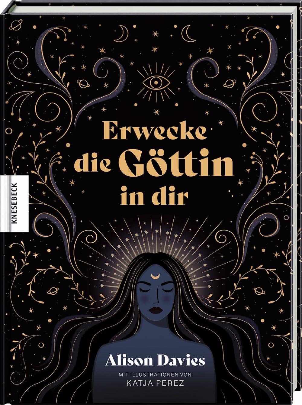 Erwecke die Göttin in dir: Mit mystischem Wissen, Affirmationen und Ritualen zu mehr innerer Kraft