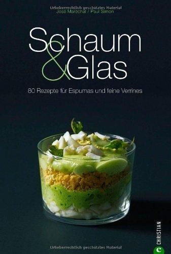 Schaum & Glas: 80 Rezepte für Espumas und feine Verrines