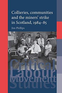 Collieries, Communities and the Miners' Strike in Scotland, 1984-85 (Critical Labour Movement Studies)