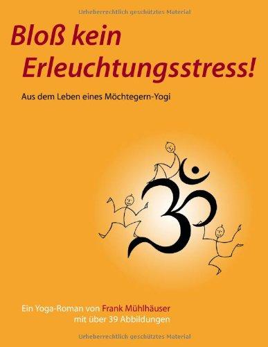 Bloß kein Erleuchtungsstress!: Aus dem Leben eines Möchtegern-Yogi