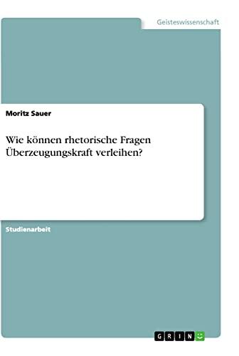 Wie können rhetorische Fragen Überzeugungskraft verleihen?