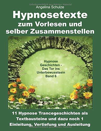 Hypnosetexte zum Vorlesen und selber Zusammenstellen: 11 Hypnose Trancegeschichten als Textbausteine und dazu noch 1 Einleitung, Vertiefung und ... – Das Tor ins Unterbewusstsein Band, Band 6)