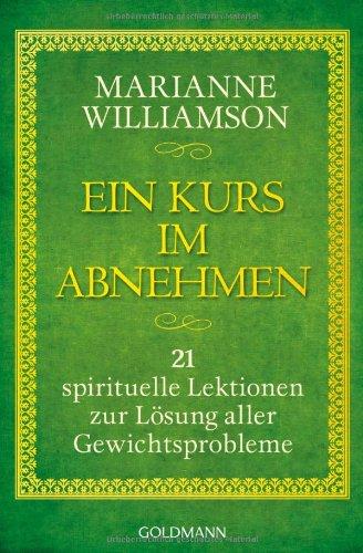 Ein Kurs im Abnehmen: 21 spirituelle Lektionen zur Lösung aller Gewichtsprobleme