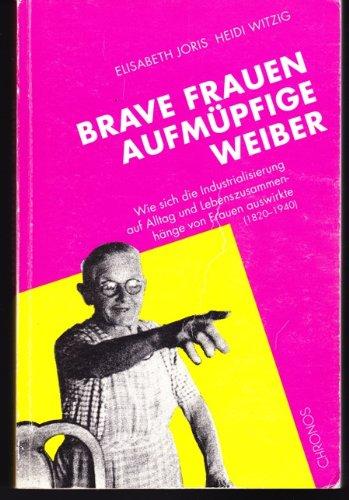 Brave Frauen. Aufmüpfige Weiber: Wie sich die Industrialisierung auf Alltag und Lebenszusammenhänge von Frauen auswirkte (1820-1940)