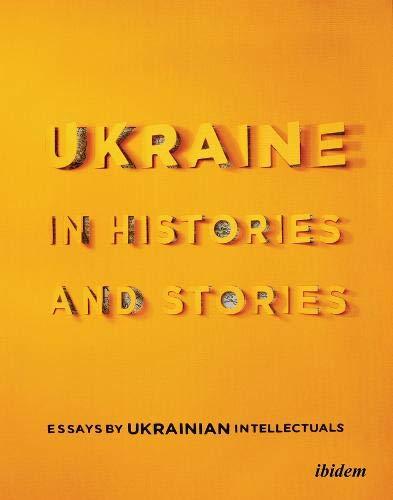 Ukraine in Histories and Stories: Essays by Ukrainian Intellectuals (Ukrainian Voices)