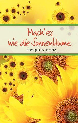 Mach'es wie die Sonnenblume: Lebensglücks-Rezepte (Eschbacher Präsente)