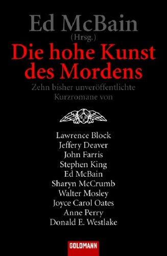 Die hohe Kunst des Mordens: Zehn bisher unveröffentlichte Kurzromane von Lawrence Block *Jeffery Deaver*John Farris*Stephen King*Ed McBain*Sharyn ... Carol Oates*Anne Perry*Donald E. Westlake