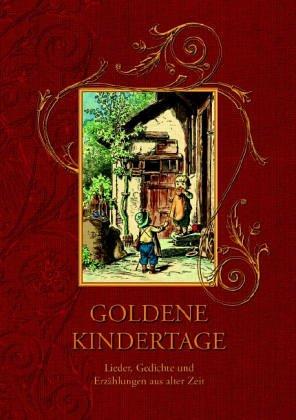 Goldene Kindertage. Lieder, Gedichte und Erzählungen aus alter Zeit