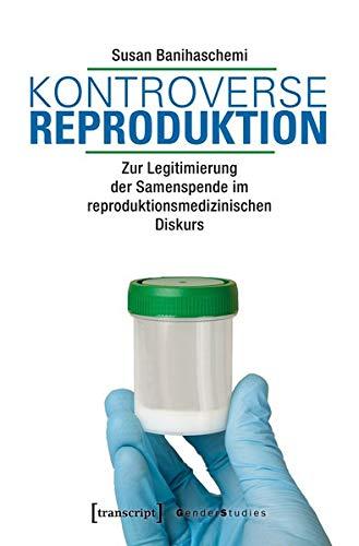 Kontroverse Reproduktion: Zur Legitimierung der Samenspende im reproduktionsmedizinischen Diskurs (Gender Studies)