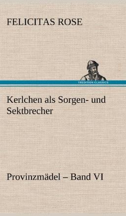 Kerlchen als Sorgen- und Sektbrecher: Provinzmädel - Band VI.