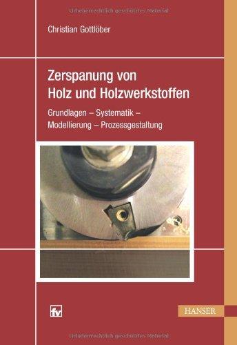 Zerspanung von Holz und Holzwerkstoffen: Grundlagen - Systematik - Modellierung - Prozessgestaltung