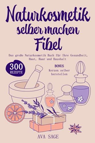 Naturkosmetik selber machen Fibel: Das große Naturkosmetik Buch für Ihre Gesundheit, Haut, Haar und Haushalt. Inkl. 300 einfache, schnelle Rezepturen mit ätherischen Ölen, Kräutern und Heilpflanzen