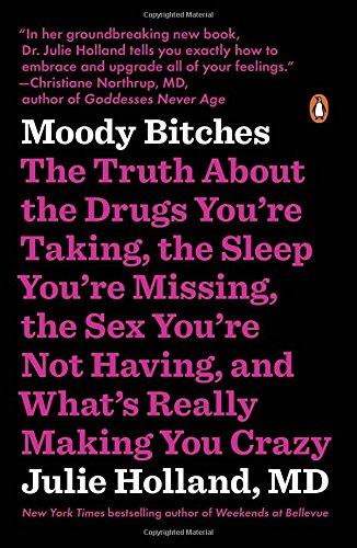 Moody Bitches: The Truth About the Drugs You're Taking, the Sleep You're Missing, the Sex You're Not Having, and What's Really Making You Crazy