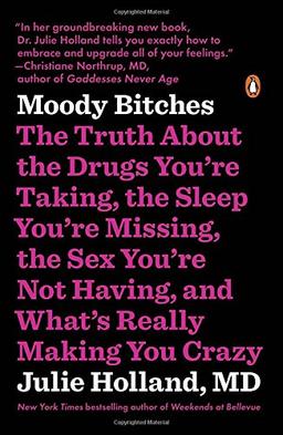 Moody Bitches: The Truth About the Drugs You're Taking, the Sleep You're Missing, the Sex You're Not Having, and What's Really Making You Crazy