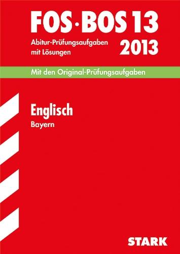 Abschluss-Prüfungen Fachoberschule/Berufsoberschule Bayern / Englisch FOS / BOS 13 / 2013: Mit den Original-Prüfungsaufgaben 2007-2012 mit Lösungen