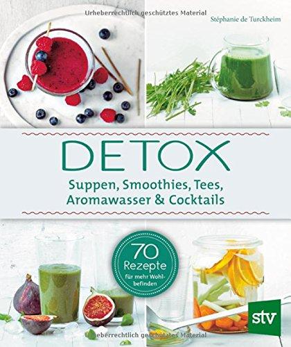 Detox: Suppen, Smoothies, Tees, Aromawasser & Cocktails; 70 Rezepte für mehr Wohlbefinden