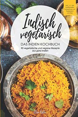 Indisch vegetarisch - DAS Indien Kochbuch 90 vegetarische und vegane Rezepte aus ganz Indien: DAS authentische Indien Kochbuch! Inkl 1x1 der traditionellen Zubereitung von Fladenbrot und Reis