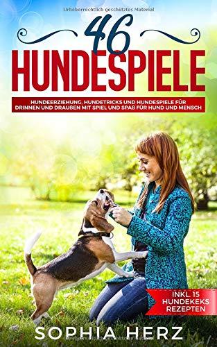 46 Hundespiele: Hundeerziehung, Hundetricks und Hundespiele für drinnen und draußen mit Spiel und Spaß für Hund und Mensch (inkl. 15 Hundekeks Rezepten)