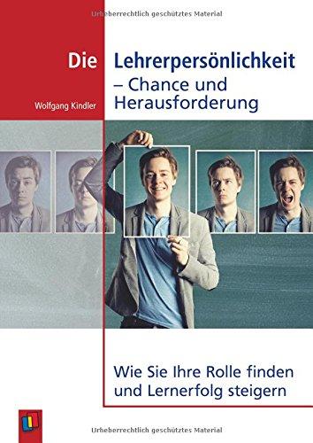 Die Lehrerpersönlichkeit - Chance und Herausforderung: Wie Sie Ihre Rolle finden und Lernerfolg steigern