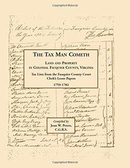 The Tax Man Cometh. Land and Property in Colonial Fauquier County, Virginia: Tax List from the Fauquier County Court Clerk�s Loose Papers 1759-1782: ... County Court Clerk's Loose Papers 1759-1782