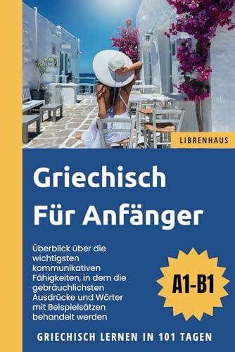 Griechisch für Anfänger: Griechisch Lernen in 101 Tagen (A1-B1)