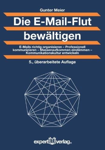 Die E-Mail-Flut bewältigen: E-Mails richtig organisieren - Professionell kommunizieren - Massenaufkommen eindämmen -  Kommunikationskultur entwickeln