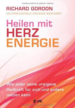 Heilen mit Herzenergie: Wie jeder seine ureigene Heilkraft für sich und andere nutzen kann