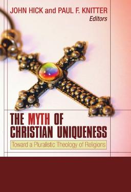 The Myth of Christian Uniqueness: Toward a Pluralistic Theology of Religions