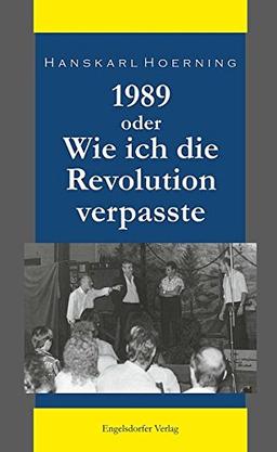 1989 oder Wie ich die Revolution verpasste: Erinnerungen eines Leipziger Kabarettisten