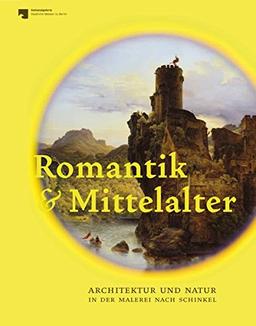 Romantik und Mittelalter: Architektur und Natur in der Malerei nach Schinkel