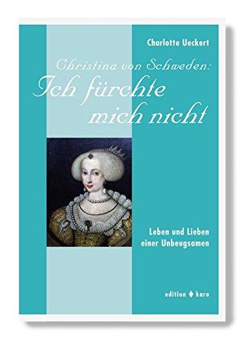 Christina von Schweden: Ich fürchte mich nicht: Leben und Lieben einer Unbeugsamen