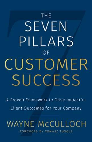 The Seven Pillars of Customer Success: A Proven Framework to Drive Impactful Client Outcomes for Your Company