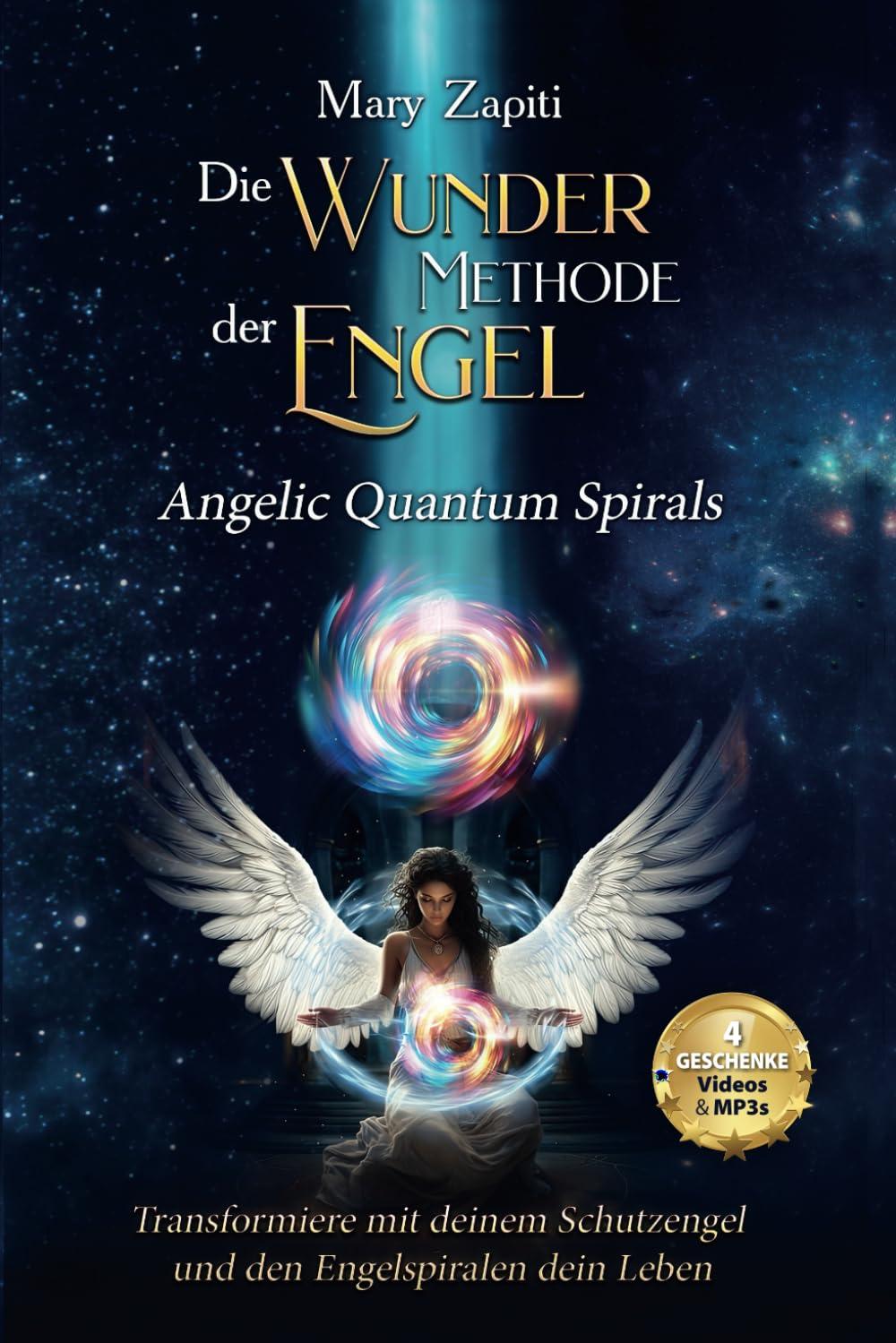 Die Wunder Methode der Engel - Angelic Quantum Spirals: Transformiere mit deinem Schutzengel und den Engelspiralen dein Leben