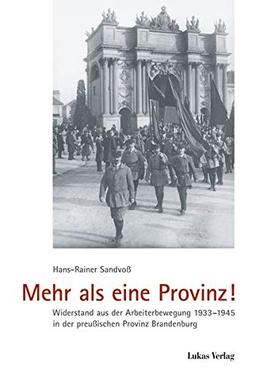 Mehr als eine Provinz!: Widerstand aus der Arbeiterbewegung 1933-1945 in der preußischen Provinz Brandenburg