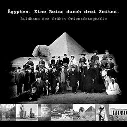 Ägypten. Eine Reise durch drei Zeiten.: Bildband der frühen Orientfotografie