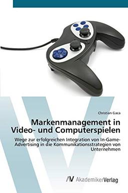 Markenmanagement in Video- und Computerspielen: Wege zur erfolgreichen Integration von In-Game-Advertising in die Kommunikationsstrategien von Unternehmen