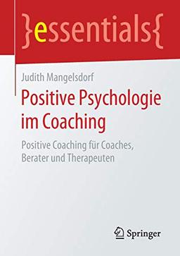 Positive Psychologie im Coaching: Positive Coaching für Coaches, Berater und Therapeuten (essentials)