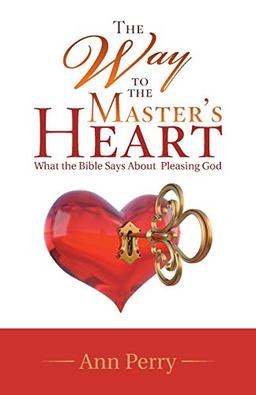 The Way to the Master's Heart: What the Bible Says About Pleasing God