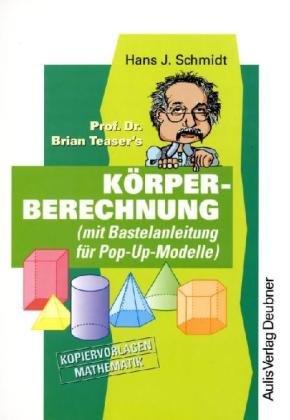 Kopiervorlagen Mathematik / Prof. Dr. Brian Teaser's Körperberechnung: (mit Bastelanleitung für Pop-Up-Modelle): Kopiervorlagen Mathematik (mit Bastelanleitung für Pop-Up-Modelle)