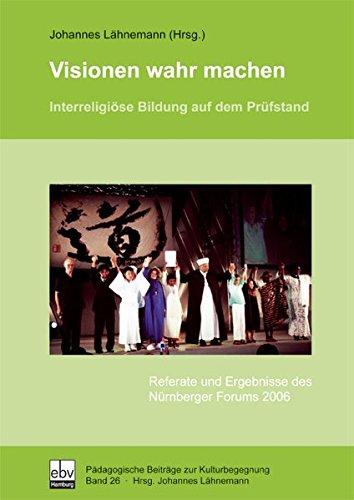 Visionen wahr machen: Interreligiöse Bildung auf dem Prüfstand Referate und Ergebnisse des Nürnberger Forums 2006 (Pädagogische Beiträge zur Kulturbegegnung)