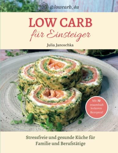 Low Carb für Einsteiger: stressfreie und gesunde Küche für Familie und Berufstätige mit 70 traumhaft leckeren Rezepten von Instagrammerin Julia von ... Carb Einsteigerserie @lowcarb_4u, Band 1)