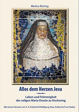 Alles dem Herzen Jesu: Leben und Frömmigkeit der seligen Maria Droste zu Vischering