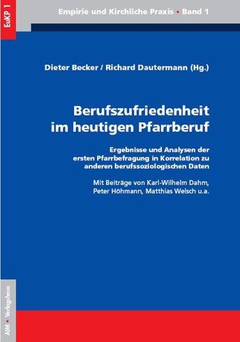 Berufszufriedenheit im heutigen Pfarrberuf: Ergebnisse und Analysen der ersten Pfarrzufriedenheitsbefragung in Korrelation zu anderen berufssoziologischen Daten (EuKP - Empirie und kirchliche Praxis)