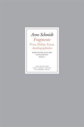 Bargfelder Ausgabe. Arno Schmidt Stiftung im Suhrkamp Verlag. Werkgruppe I-IV: Bargfelder Ausgabe. Supplemente: Band 1: Fragmente: Prosa - Dialoge - Essays - Autobiografisches: BD 1