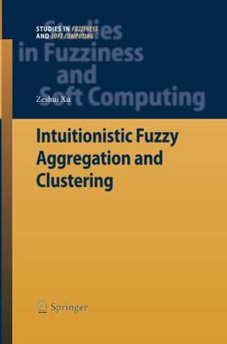 Intuitionistic Fuzzy Aggregation and Clustering (Studies in Fuzziness and Soft Computing, Band 279)